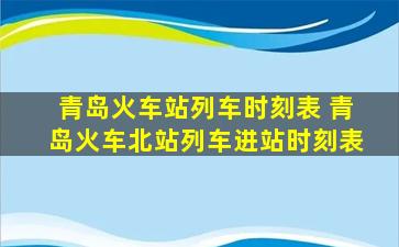 青岛火车站列车时刻表 青岛火车北站列车进站时刻表